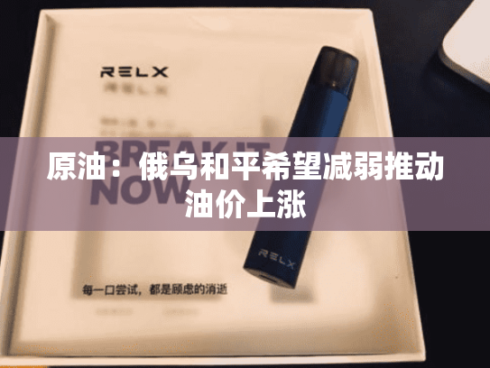 原油：俄乌和平希望减弱推动油价上涨-第2张图片-悦刻网上商城官方网站-正品优惠，尽在悦刻官方网站