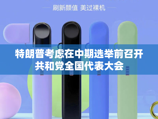 特朗普考虑在中期选举前召开共和党全国代表大会