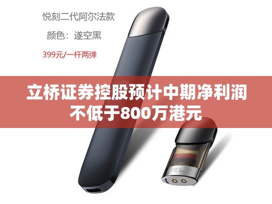 立桥证券控股预计中期净利润不低于800万港元-第2张图片-悦刻网上商城官方网站-正品优惠，尽在悦刻官方网站