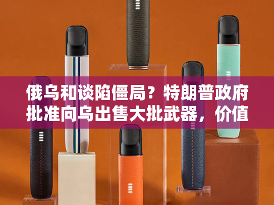俄乌和谈陷僵局？特朗普政府批准向乌出售大批武器，价值8.25亿美元！