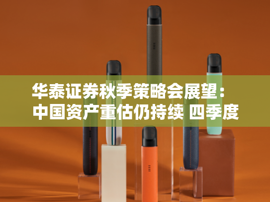 华泰证券秋季策略会展望： 中国资产重估仍持续 四季度转向业绩兑现