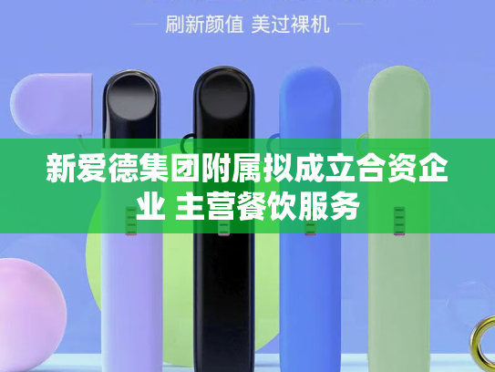 新爱德集团附属拟成立合资企业 主营餐饮服务-第2张图片-悦刻网上商城官方网站-正品优惠，尽在悦刻官方网站