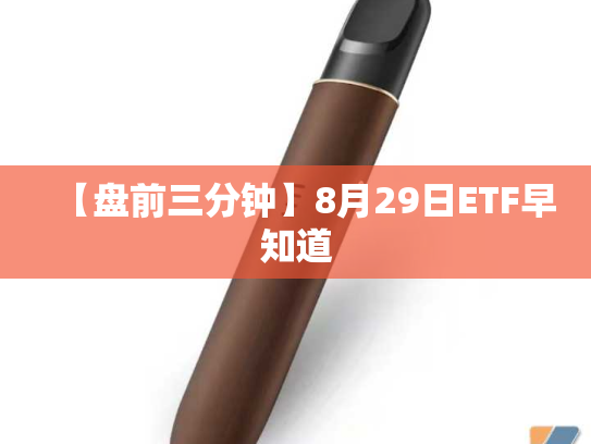 【盘前三分钟】8月29日ETF早知道-第2张图片-悦刻网上商城官方网站-正品优惠，尽在悦刻官方网站