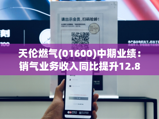 天伦燃气(01600)中期业绩：销气业务收入同比提升12.8% 以多元通道、管网联通持续优化气源