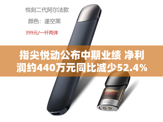 指尖悦动公布中期业绩 净利润约440万元同比减少52.4%-第2张图片-悦刻网上商城官方网站-正品优惠，尽在悦刻官方网站