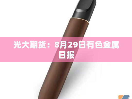 光大期货：8月29日有色金属日报-第2张图片-悦刻网上商城官方网站-正品优惠，尽在悦刻官方网站