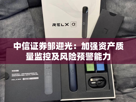 中信证券邹迎光：加强资产质量监控及风险预警能力