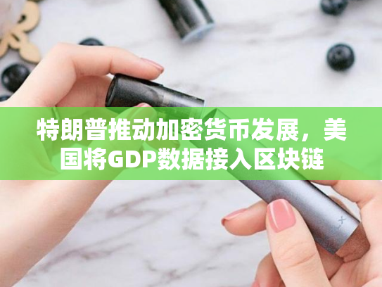 特朗普推动加密货币发展，美国将GDP数据接入区块链