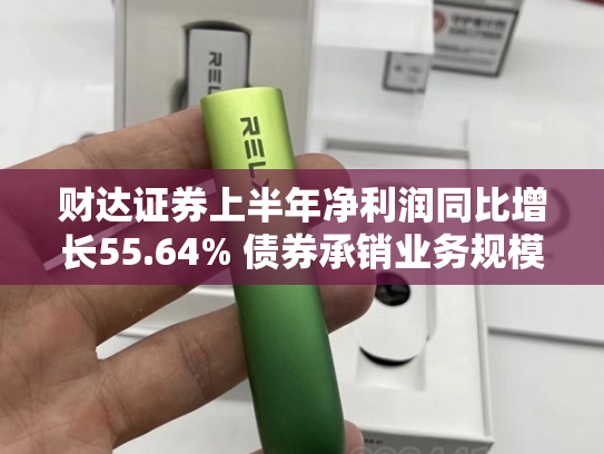 财达证券上半年净利润同比增长55.64% 债券承销业务规模再创新高