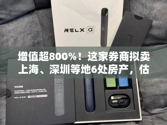 增值超800%！这家券商拟卖上海、深圳等地6处房产，估值超2.6亿