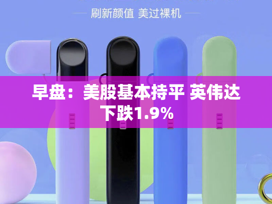 早盘：美股基本持平 英伟达下跌1.9%