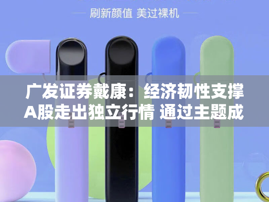 广发证券戴康：经济韧性支撑A股走出独立行情 通过主题成长轮动逻辑挖掘新机会