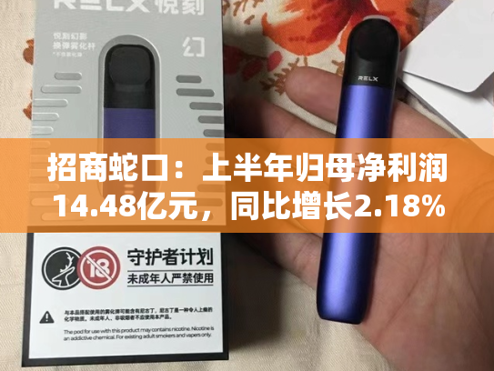 招商蛇口：上半年归母净利润14.48亿元，同比增长2.18%