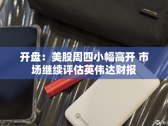 开盘：美股周四小幅高开 市场继续评估英伟达财报