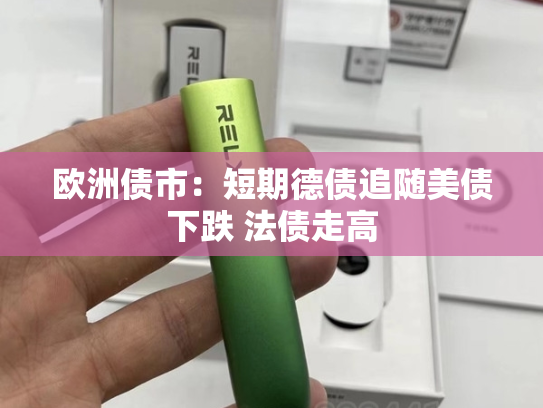 欧洲债市：短期德债追随美债下跌 法债走高