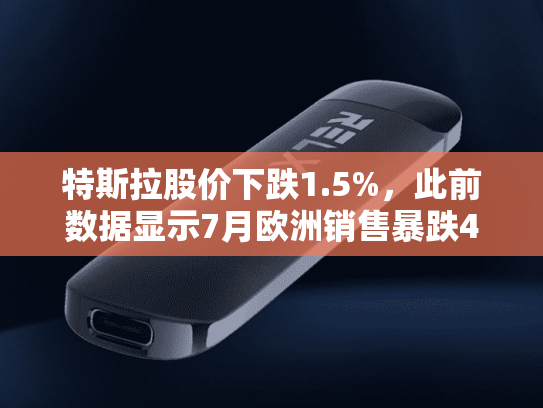 特斯拉股价下跌1.5%，此前数据显示7月欧洲销售暴跌40%