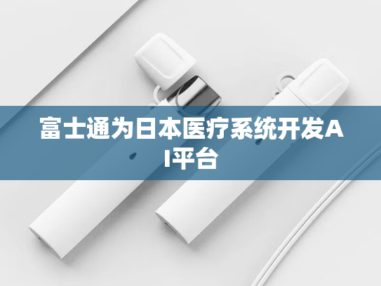 富士通为日本医疗系统开发AI平台