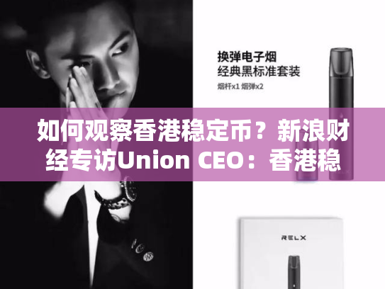 如何观察香港稳定币？新浪财经专访Union CEO：香港稳定币监管平衡“安全与创新”“链上银行”为未来方向