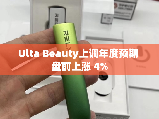 Ulta Beauty上调年度预期 盘前上涨 4%