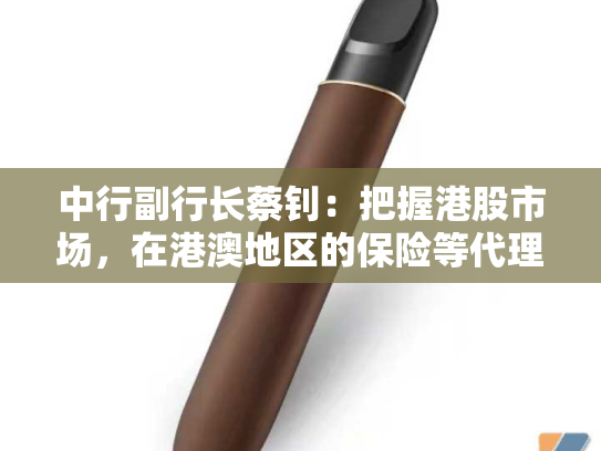 中行副行长蔡钊：把握港股市场，在港澳地区的保险等代理业务手续费增长翻番