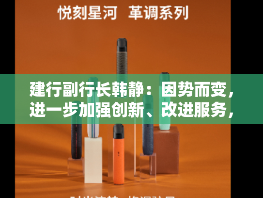 建行副行长韩静：因势而变，进一步加强创新、改进服务，把存款工作基础做得更实