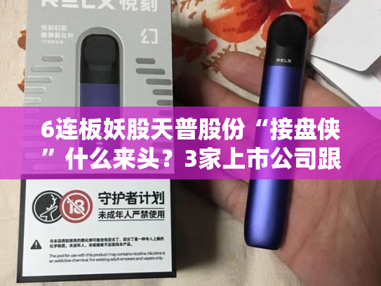 6连板妖股天普股份“接盘侠”什么来头？3家上市公司跟着喝汤！
