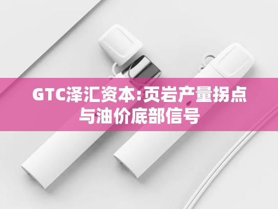 GTC泽汇资本:页岩产量拐点与油价底部信号-第2张图片-悦刻网上商城官方网站-正品优惠，尽在悦刻官方网站
