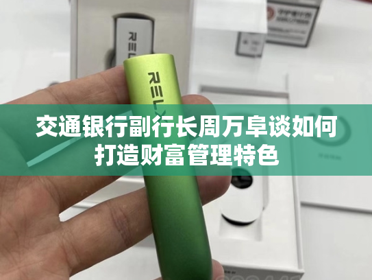 交通银行副行长周万阜谈如何打造财富管理特色