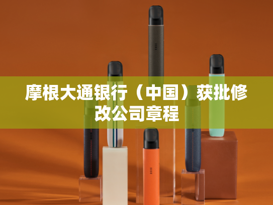 摩根大通银行（中国）获批修改公司章程-第2张图片-悦刻网上商城官方网站-正品优惠，尽在悦刻官方网站