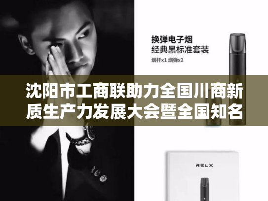 沈阳市工商联助力全国川商新质生产力发展大会暨全国知名川商辽宁行活动