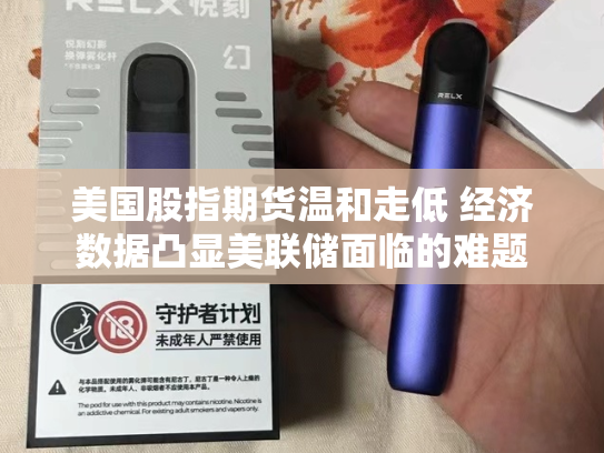 美国股指期货温和走低 经济数据凸显美联储面临的难题