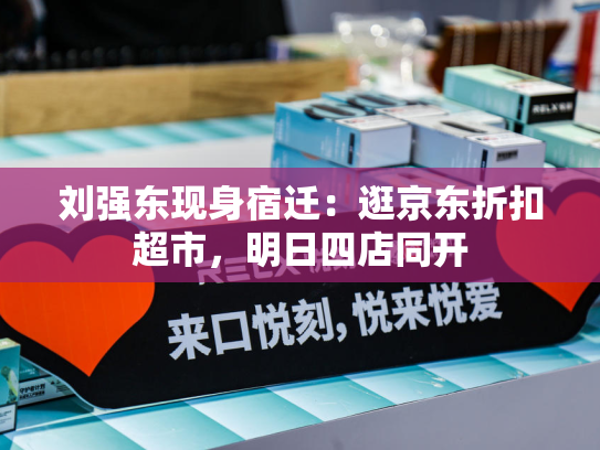 刘强东现身宿迁：逛京东折扣超市，明日四店同开