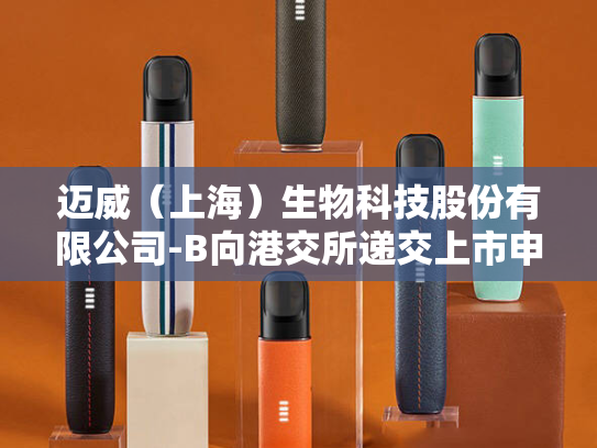 迈威（上海）生物科技股份有限公司-B向港交所递交上市申请