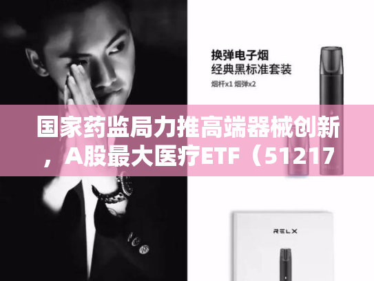 国家药监局力推高端器械创新，A股最大医疗ETF（512170）上探1%！CXO集体反弹，药明康德大涨4%强势领衔！-第1张图片-悦刻网上商城官方网站-正品优惠，尽在悦刻官方网站