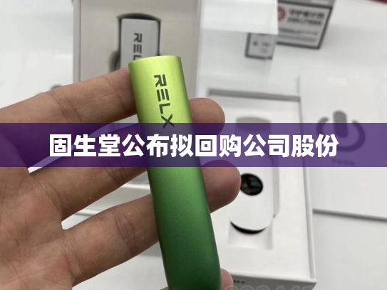 固生堂公布拟回购公司股份-第2张图片-悦刻网上商城官方网站-正品优惠，尽在悦刻官方网站