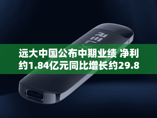 远大中国公布中期业绩 净利约1.84亿元同比增长约29.81倍-第2张图片-悦刻网上商城官方网站-正品优惠，尽在悦刻官方网站