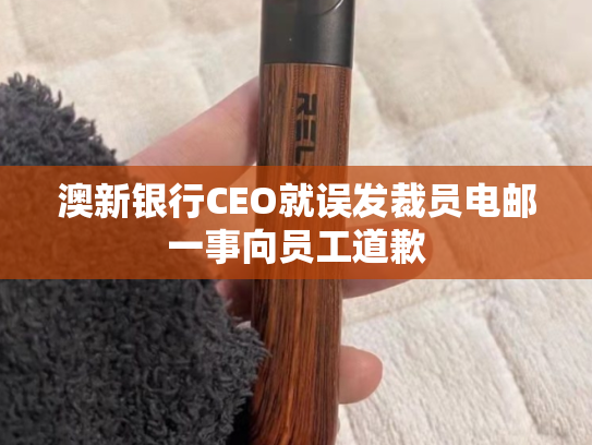 澳新银行CEO就误发裁员电邮一事向员工道歉-第1张图片-悦刻网上商城官方网站-正品优惠，尽在悦刻官方网站