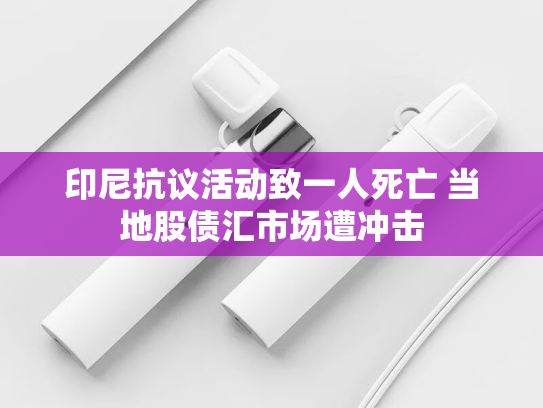 印尼抗议活动致一人死亡 当地股债汇市场遭冲击-第1张图片-悦刻网上商城官方网站-正品优惠，尽在悦刻官方网站