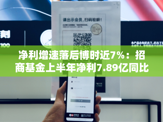 净利增速落后博时近7%：招商基金上半年净利7.89亿同比降6.85%，营收25.61亿同比增1.15%-第1张图片-悦刻网上商城官方网站-正品优惠，尽在悦刻官方网站