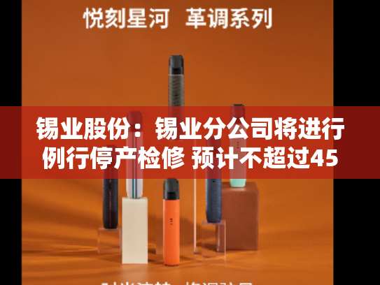 锡业股份：锡业分公司将进行例行停产检修 预计不超过45天-第2张图片-悦刻网上商城官方网站-正品优惠，尽在悦刻官方网站