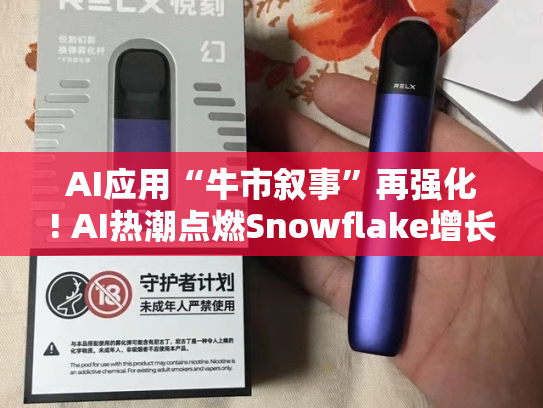 AI应用“牛市叙事”再强化! AI热潮点燃Snowflake增长引擎 华尔街火速投来看涨研报-第1张图片-悦刻网上商城官方网站-正品优惠，尽在悦刻官方网站