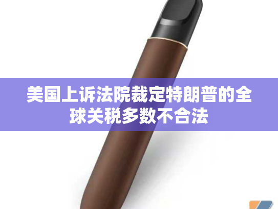 美国上诉法院裁定特朗普的全球关税多数不合法