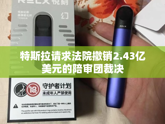 特斯拉请求法院撤销2.43亿美元的陪审团裁决
