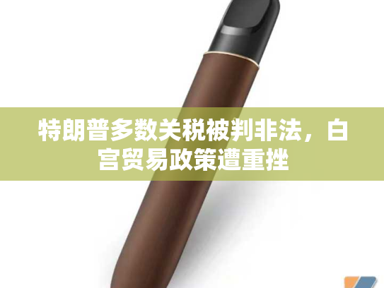 特朗普多数关税被判非法，白宫贸易政策遭重挫-第2张图片-悦刻网上商城官方网站-正品优惠，尽在悦刻官方网站