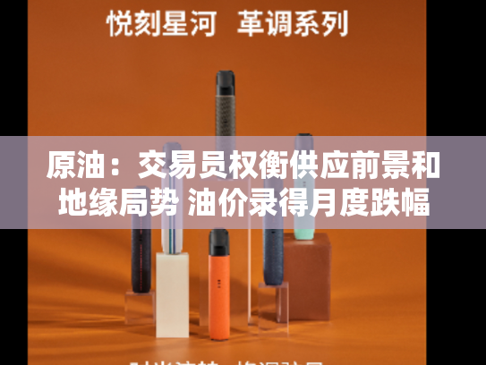 原油：交易员权衡供应前景和地缘局势 油价录得月度跌幅
