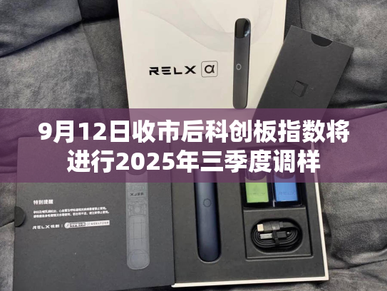 9月12日收市后科创板指数将进行2025年三季度调样