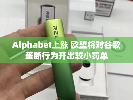 Alphabet上涨 欧盟将对谷歌垄断行为开出较小罚单-第2张图片-悦刻网上商城官方网站-正品优惠，尽在悦刻官方网站