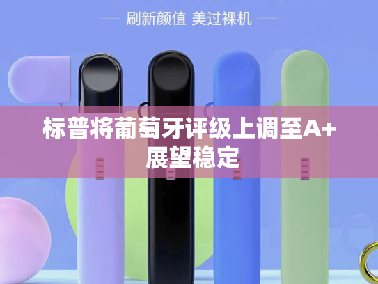 标普将葡萄牙评级上调至A+ 展望稳定