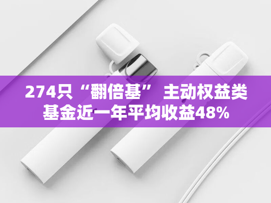 274只“翻倍基” 主动权益类基金近一年平均收益48%
