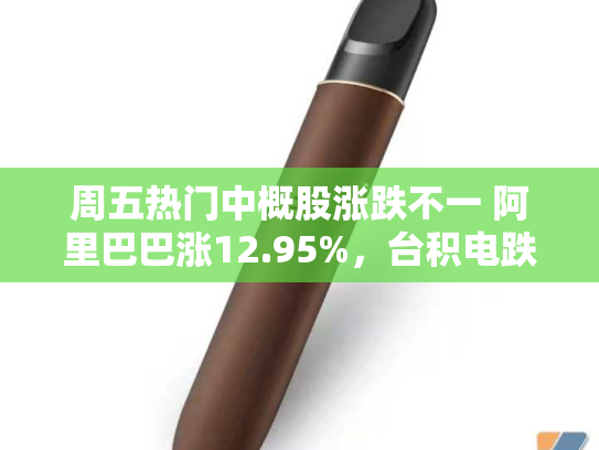 周五热门中概股涨跌不一 阿里巴巴涨12.95%，台积电跌3.07%